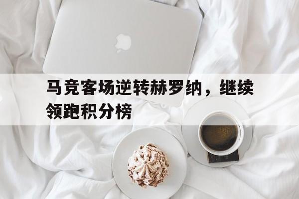 马竞客场逆转赫罗纳，继续领跑积分榜的简单介绍